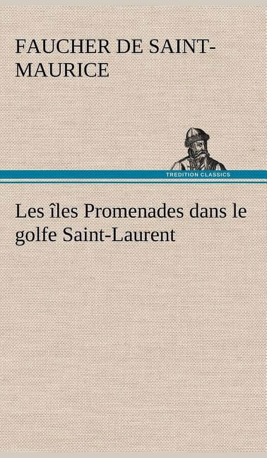 Faucher de Saint-Maurice Les îles Promenades dans le golfe Saint-Laurent: une partie de la Côte Nord, l'île aux Oeufs, l'Anticosti, l'île Saint-Paul, l'archipel de la Madeleine (Hardcover)