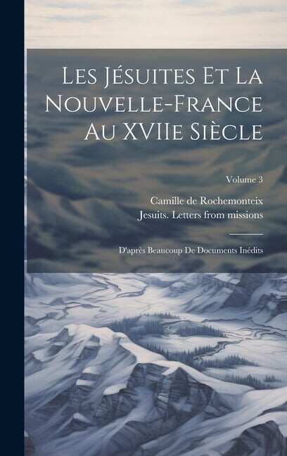 Les Jésuites et la Nouvelle-France au XVIIe siècle: D'après beaucoup de documents inédits; Volume 3 (Hardcover)