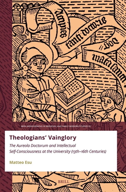 Mini-Monographs in Medieval and Early Mo Theologians' Vainglory: The Aureola Doctorum and Intellectual Self-Consciousness at the University (Thirteenth-Sixt, Book 1, (Paperback)