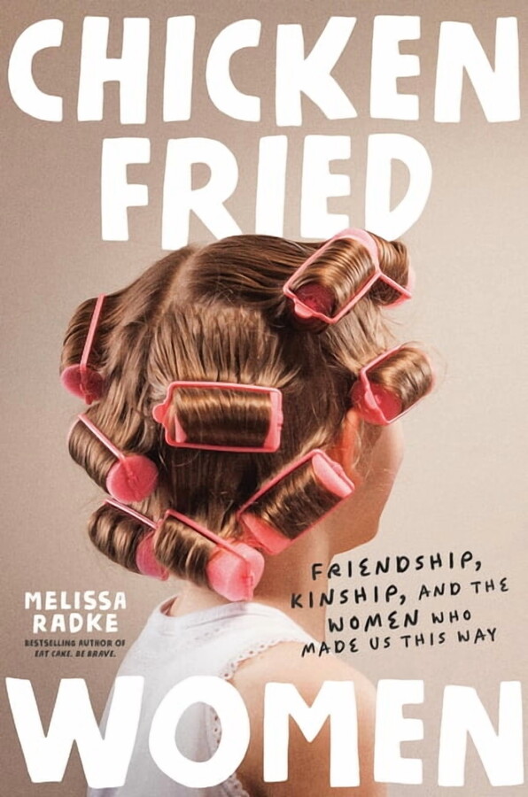 Chicken-Fried Women: Friendship, Kinship, and the Women Who Made Us This Way, (Paperback)