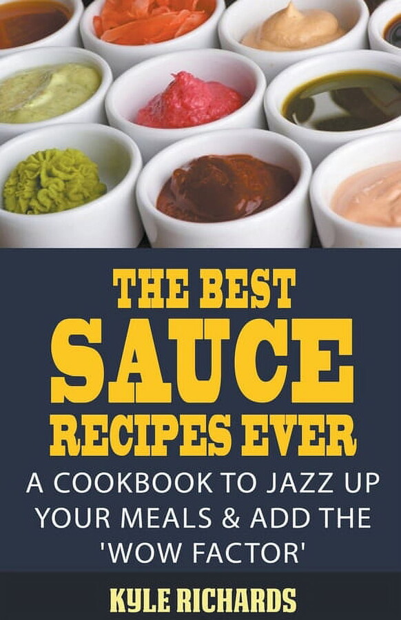 The Best Sauce Recipes Ever!: A Cookbook to Jazz Up Your Meals & Add the 'Wow Factor', (Paperback)