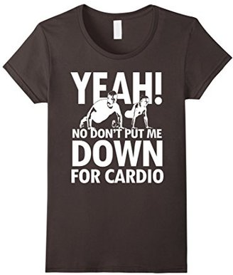 Women's Yeah, No Don't Put Me Down For Cardio T Shirt Medium