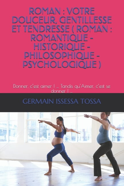 Roman : VOTRE DOUCEUR, GENTILLESSE ET TENDRESSE ( ROMAN: ROMANTIQUE-HISTORIQUE-PHILOSOPHIQUE- PSYCHOLOGIQUE ): Donner, c'est aimer ! ... Tandis qu'Aimer, c'est se donner ! ... (Paperback)