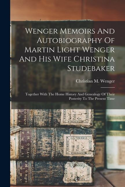Wenger Memoirs And Autobiography Of Martin Light Wenger And His Wife Christina Studebaker: Together With The Home History And Genealogy Of Their Posterity To The Present Time (Paperback)