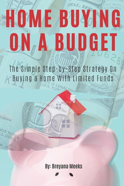 Home Buying on a Budget: The Simple Step-by-Step Strategy on Buying a Home With Limited Funds