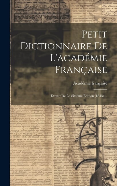 Petit Dictionnaire De L'académie Française: Extrait De La Sixième Édition (1835) ... (Hardcover)