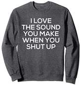 Thumbnail for your product : I Love The Sound You Make Shut Up Sweatshirt