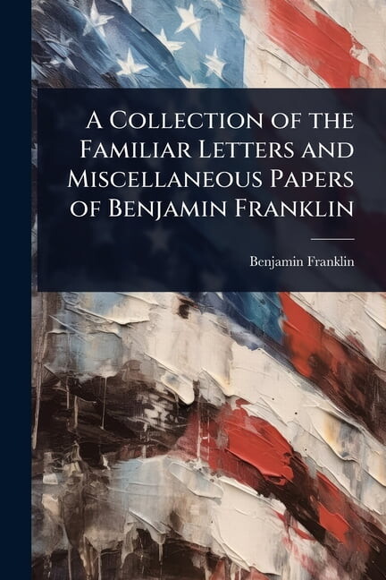 A Collection of the Familiar Letters and Miscellaneous Papers of Benjamin Franklin, (Paperback)