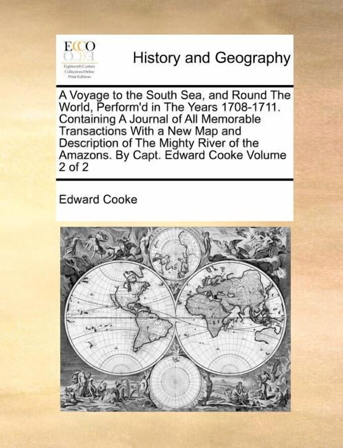 A Voyage to the South Sea, and Round the World, Perform'd in the Years 1708-1711. Containing a Journal of All Memorable Transactions with a New Map and Description of the Mighty River of the Amazons. by Capt. Edward Cooke Volume 2 of 2 (Paperback)