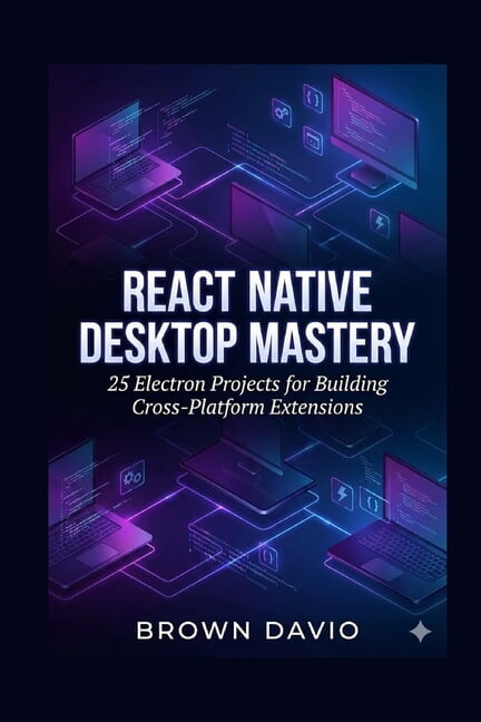 React Native Desktop Mastery: 25 Electron Projects for Building Cross-Platform Extensions, (Paperback)