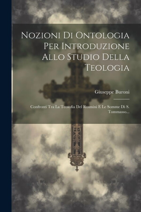 Nozioni Di Ontologia Per Introduzione Allo Studio Della Teologia: Confronti Tra La Teosofia Del Rosmini E Le Somme Di S. Tommasso... (Paperback)