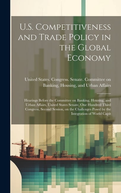 U.S. Competitiveness and Trade Policy in the Global Economy: Hearings Before the Committee on Banking, Housing, and Urban Affairs, United States Senate, One Hundred Third Congress, Second Session, on