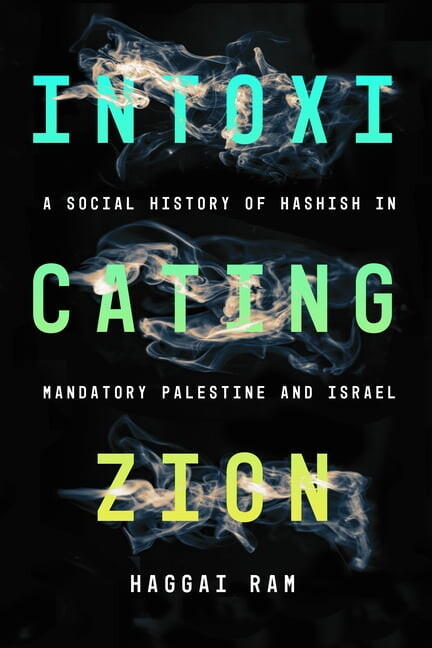 Intoxicating Zion: A Social History of Hashish in Mandatory Palestine and Israel (Hardcover)