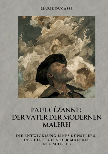 Marie Ducasse Paul CÃ©zanne: Der Vater der modernen Malerei: Die Entwicklung eines KÃ¼nstlers, der die Regeln der Malerei neu schrieb, (Paperback)