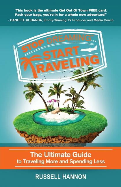 Stop Dreaming Start Traveling: The Ultimate Guide to Traveling More and Spending Less (Paperback)