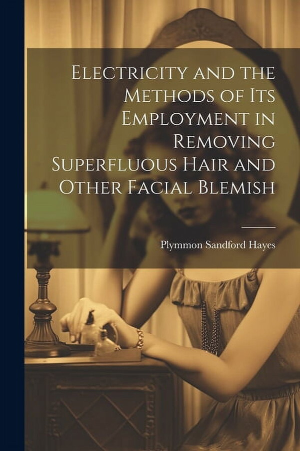 Electricity and the Methods of Its Employment in Removing Superfluous Hair and Other Facial Blemish (Paperback)