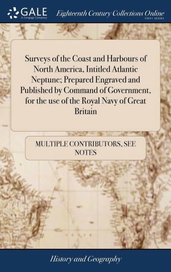 Surveys of the Coast and Harbours of North America, Intitled Atlantic Neptune; Prepared Engraved and Published by Command of Government, for the use of the Royal Navy of Great Britain: By J. F. W. Des