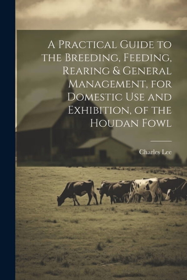A Practical Guide to the Breeding, Feeding, Rearing & General Management, for Domestic use and Exhibition, of the Houdan Fowl (Paperback)