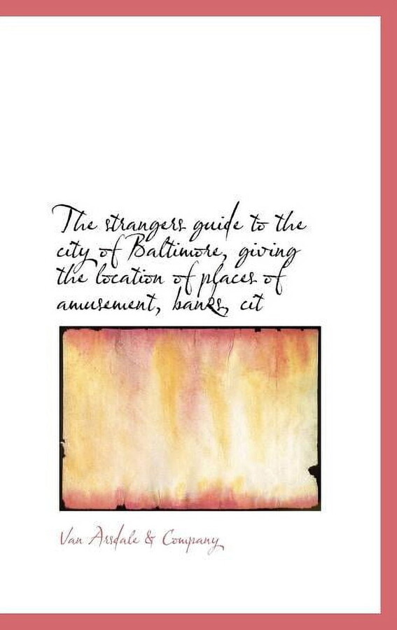 The Strangers Guide to the City of Baltimore, Giving the Location of Places of Amusement, Banks, Cit (Hardcover)