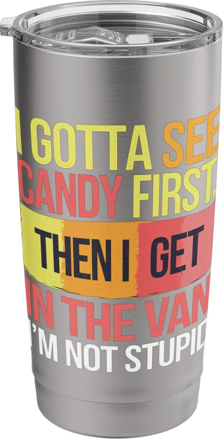 I gotta see the candy first Im not stupid funny IGotta See Candy First Then Get in Van Lollipop Dark Humor Stainless Steel Insulated Tumbler