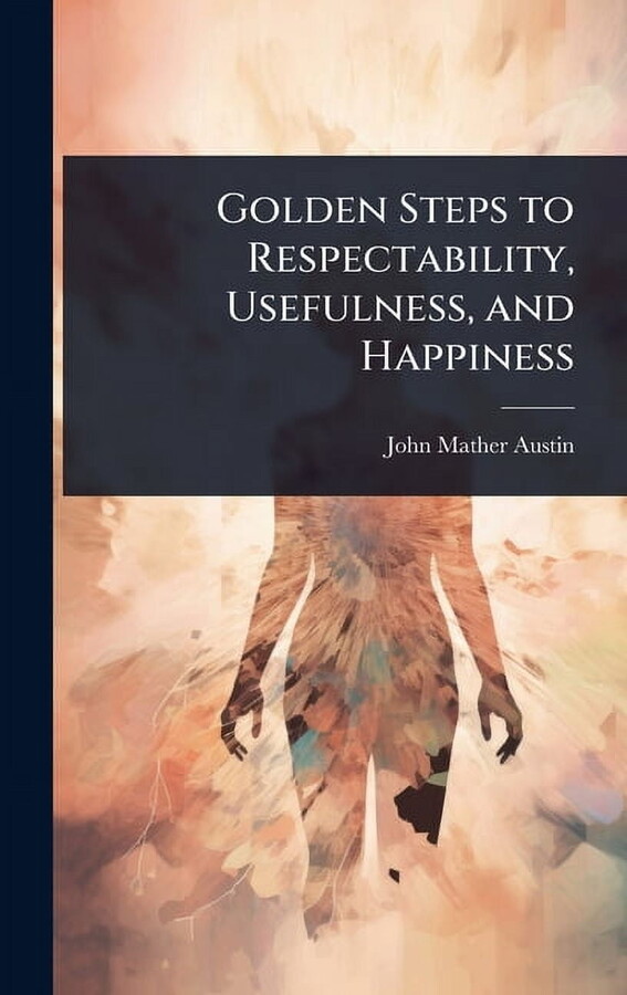 Golden Steps to Respectability, Usefulness, and Happiness, (Hardcover)