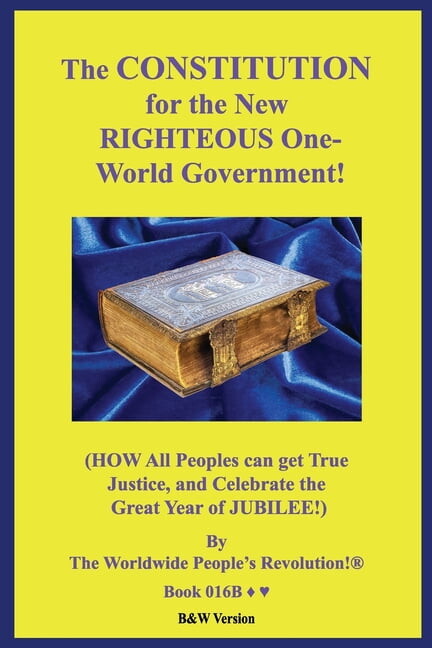 The CONSTITUTION for the New RIGHTEOUS One-World Government! : (HOW All Peoples can get True Justice, and Celebrate the Great Year of JUBILEE!) B&W Version (Paperback)