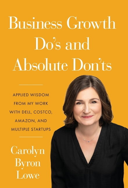 Business Growth Do's and Absolute Don'ts: Applied Wisdom from My Work with Dell, Costco, Amazon, and Multiple Start-ups (Hardcover)