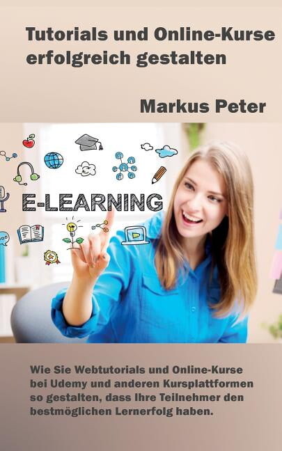 Tutorials und Online-Kurse erfolgreich gestalten : Wie Sie Webtutorials und Online-Kurse bei Udemy und anderen Kursplattformen so gestalten, dass Ihre Teilnehmer den bestmöglichen Lernerfolg haben (Paperback)