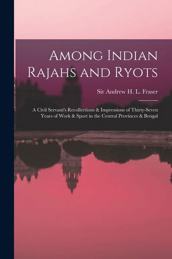 Among Indian Rajahs and Ryots : a Civil Servant's Recollections & Impressions of Thirty-seven Years of Work & Sport in the Central Provinces & Bengal (Paperback)