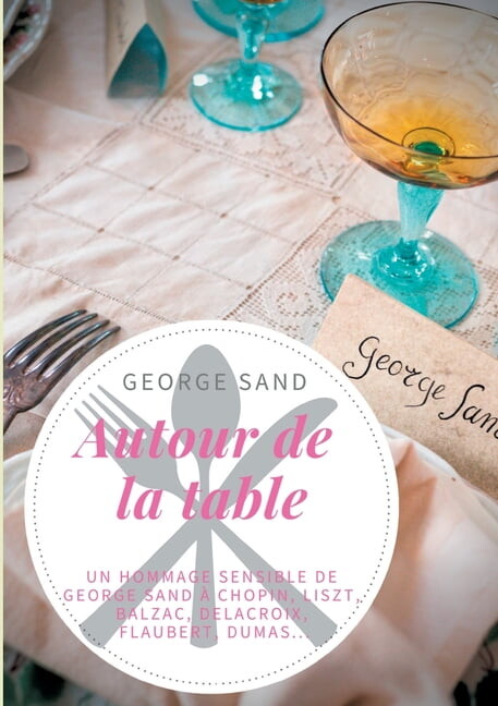 Autour de la table : Un hommage sensible de George Sand à Chopin, Liszt, Balzac, Delacroix, Flaubert, Dumas... (Paperback)