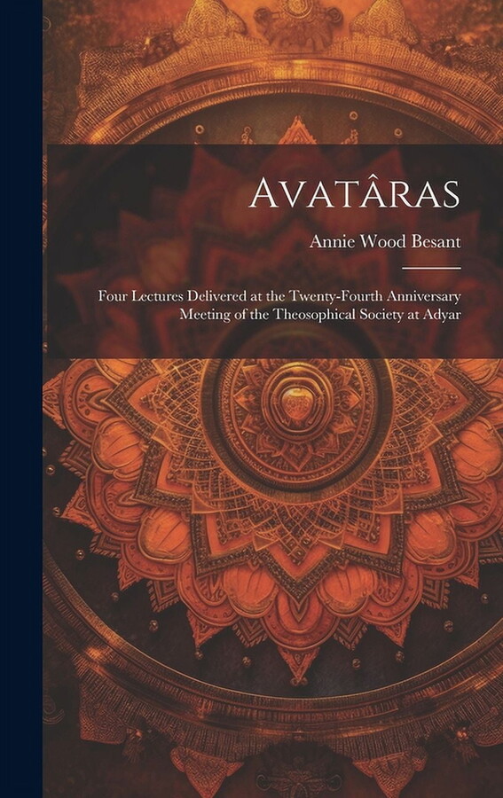 Avatâras; Four Lectures Delivered at the Twenty-Fourth Anniversary Meeting of the Theosophical Society at Adyar (Hardcover)