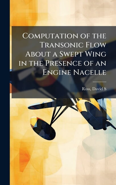 Computation of the Transonic Flow About a Swept Wing in the Presence of an Engine Nacelle, (Hardcover)