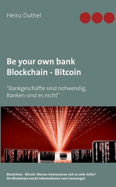 Be your own bank - Blockchain - Bitcoin: "Bankgeschäfte sind notwendig, Banken sind es nicht" (Paperback)