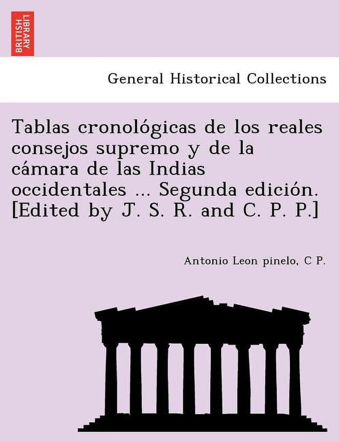 Tablas Cronologicas de Los Reales Consejos Supremo y de La Camara de Las Indias Occidentales ... Segunda Edicion. [Edited by J. S. R. and C. P. P.] (Paperback)