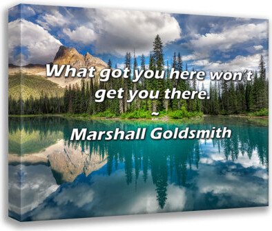 Trinx Marshall Goldsmith Quote: What got you here won’t get you there.