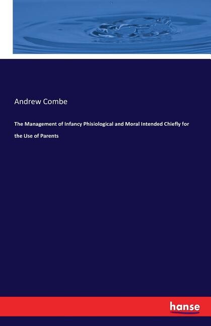 The Management of Infancy Phisiological and Moral Intended Chiefly for the Use of Parents (Paperback)
