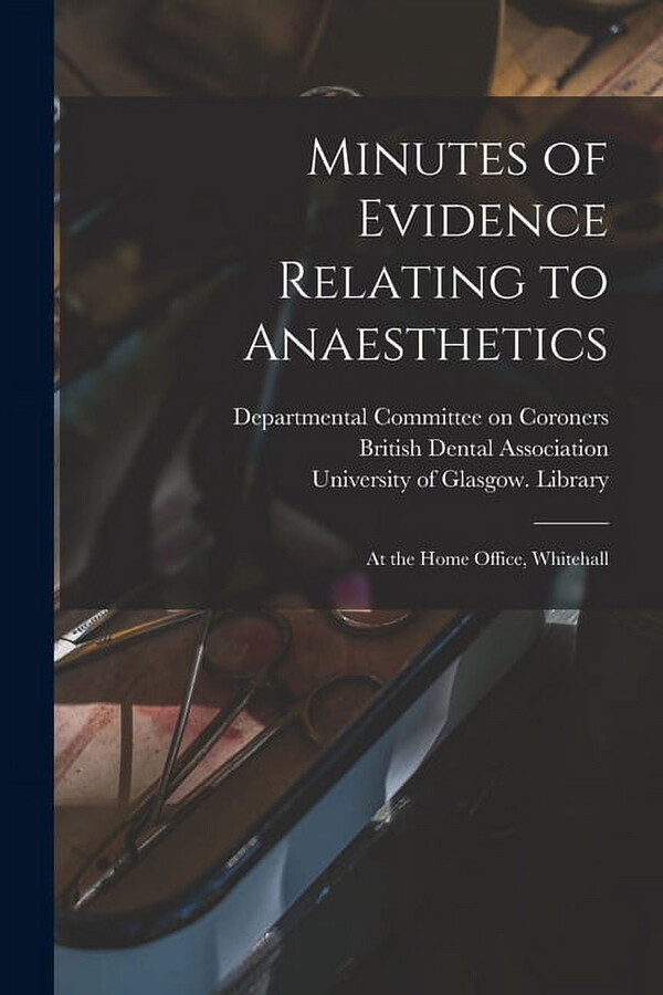Minutes of Evidence Relating to Anaesthetics [electronic Resource]: at the Home Office, Whitehall (Paperback)