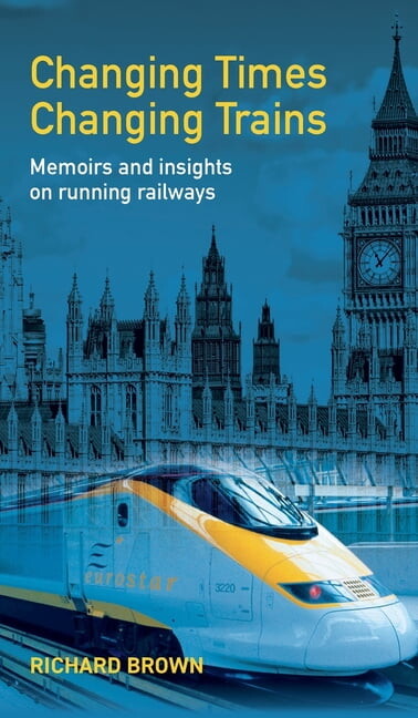 Changing Times Changing Trains: Memoirs and Insights on Running Railways, (Hardcover)