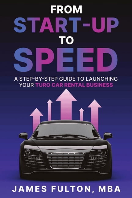 From Start-Up to Speed: A Step-by-Step Guide to Launching Your Turo Car Rental Business, (Paperback)