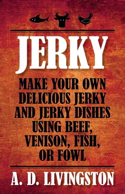 A. D. Livingston Cookbooks Jerky: Make Your Own Delicious Jerky And Jerky Dishes Using Beef, Venison, Fish, Or Fowl, (Paperback)
