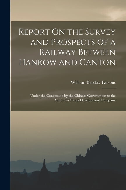 Report On the Survey and Prospects of a Railway Between Hankow and Canton: Under the Concession by the Chinese Government to the American China Development Company (Paperback)