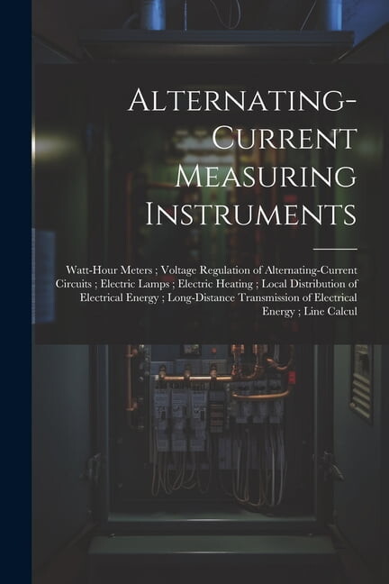 Alternating-Current Measuring Instruments; Watt-Hour Meters; Voltage Regulation of Alternating-Current Circuits; Electric Lamps; Electric Heating; Local Distribution of Electrical Energy; Long-Distanc