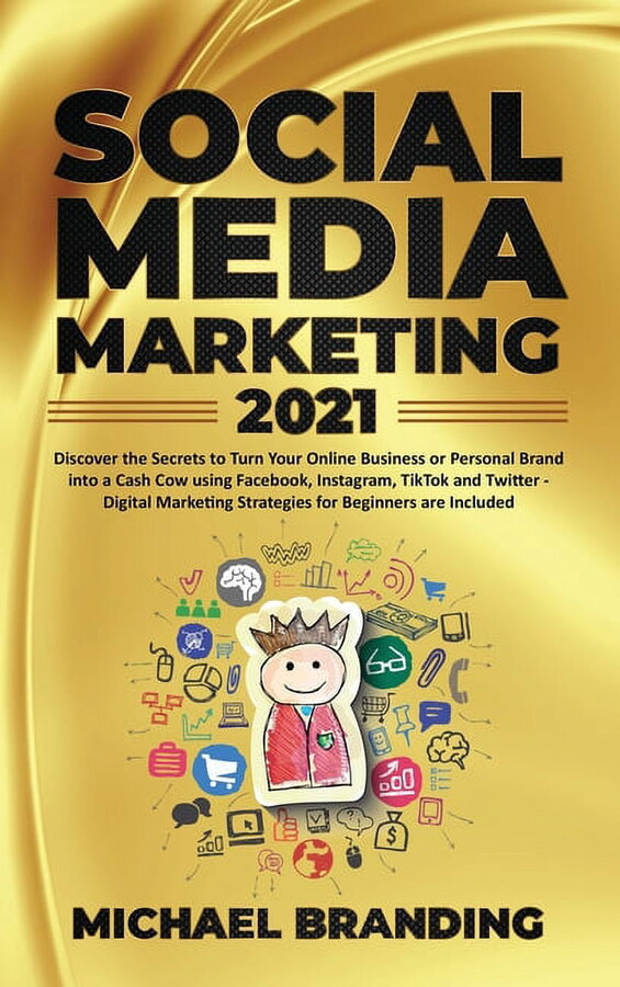 Social Media Marketing 2021 : Discover the Secrets to Turn Your Online Business or Personal Brand into a Cash Cow using Facebook, Instagram, TikTok and Twitter - Digital Marketing Strategies for Beginners are Included (Hardcover)