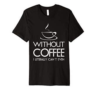 Without Coffee I Literally Can't Even Funny Humor T Shirt