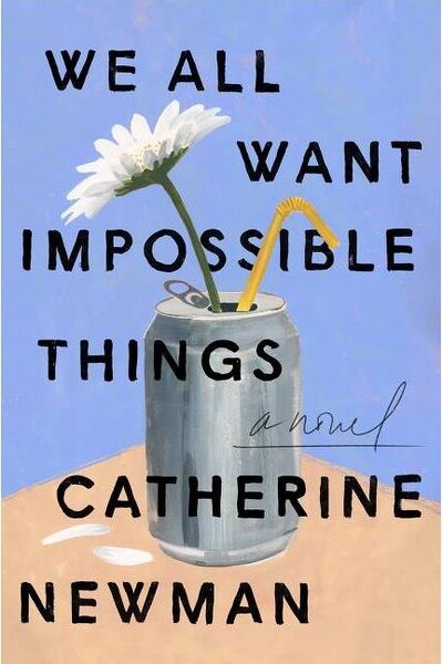 We All Want Impossible Things - by Catherine Newman (Hardcover)