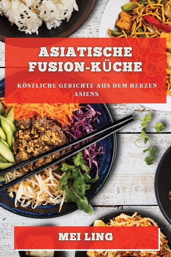 Asiatische Fusion-KÃ¼che: KÃ¶stliche Gerichte aus dem Herzen Asiens, (Paperback)
